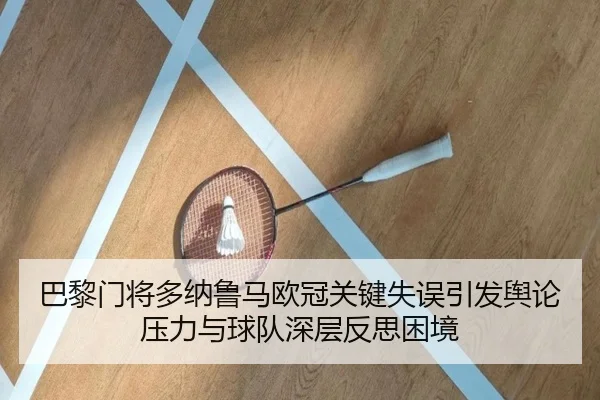巴黎门将多纳鲁马欧冠关键失误引发舆论压力与球队深层反思困境