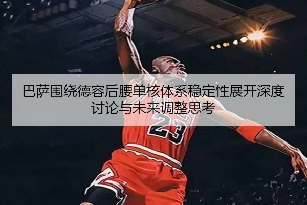 巴萨围绕德容后腰单核体系稳定性展开深度讨论与未来调整思考