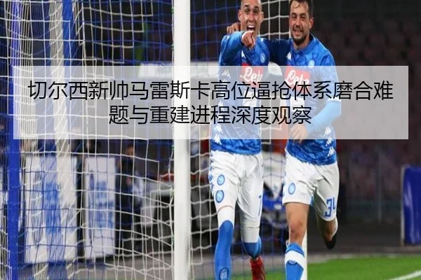 切尔西新帅马雷斯卡高位逼抢体系磨合难题与重建进程深度观察