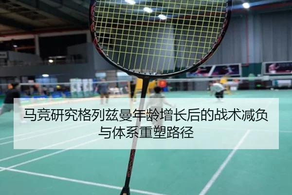 马竞研究格列兹曼年龄增长后的战术减负与体系重塑路径