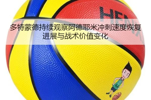 多特蒙德持续观察阿德耶米冲刺速度恢复进展与战术价值变化