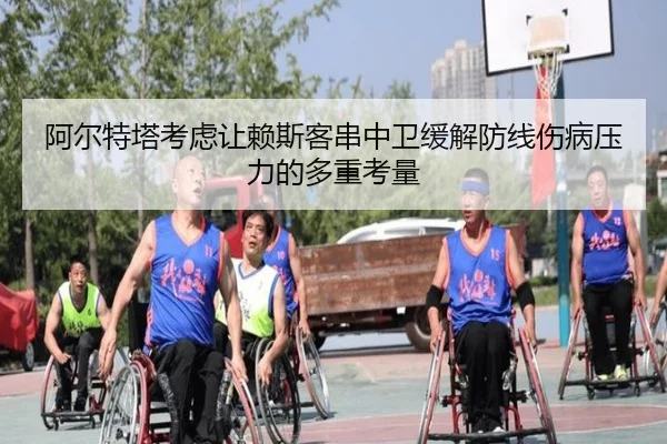 阿尔特塔考虑让赖斯客串中卫缓解防线伤病压力的多重考量